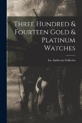 Three Hundred & Fourteen Gold & Platinum Watches 9781014566256
