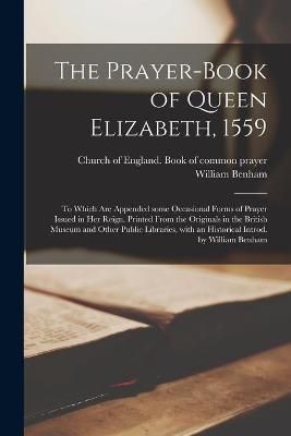 Prayer-book of Queen Elizabeth, 1559; to Which Are Appended Some Occasional Forms of Prayer Issued in Her Reign. Printed From the Originals in ...