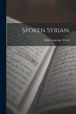 Spoken Syrian. By Army Language School (U S ) (creator) 9781014592798