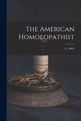 American Homoeopathist; 15, (1889) By Anonymous 9781014593030