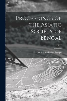 Proceedings of the Asiatic Society of Bengal; 1877 9781014594648