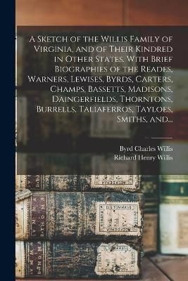 A Sketch of the Willis Family of Virginia, and of Their Kindred in Other States. With Brief Biographies of the Reades, Warners, Lewises, Byrds, ...