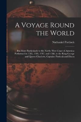 Voyage Round the World; but More Particularly to the North- West Coast of America