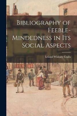 Bibliography of Feeble-mindedness in Its Social Aspects By Crafts
