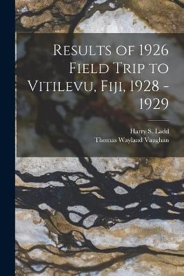 Results of 1926 Field Trip to Vitilevu, Fiji, 1928 - 1929 (Paperback)