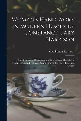 Woman's Handiwork in Modern Homes, by Constance Cary Harrison; With Numerous Illustrations and Five Colored Plates From Designs by Samuel ...