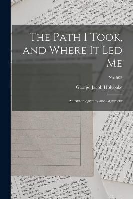 The Path I Took, and Where It Led Me : an Autobiography and Argument; no. 502