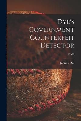 Dye's Government Counterfeit Detector; 27N10 By John S Dye (Paperback)
