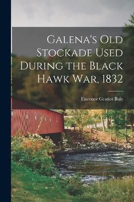 Galena's Old Stockade Used During the Black Hawk War, 1832 (Paperback)