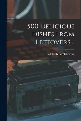 500 Delicious Dishes From Leftovers .. 9781014679598 (Paperback)