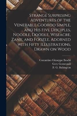 Strange Surprising Adventures of the Venerable Gooroo Simple, and His Five Disciples, Noodle, Doodle, Wiseacre, Zany, and Foozle. Adorned With ...