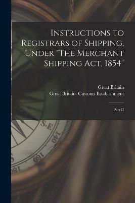 Instructions to Registrars of Shipping, Under "The Merchant Shipping Act, 1854" [microform]