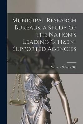 Municipal Research Bureaus, a Study of the Nation's Leading Citizen-Supported Agencies