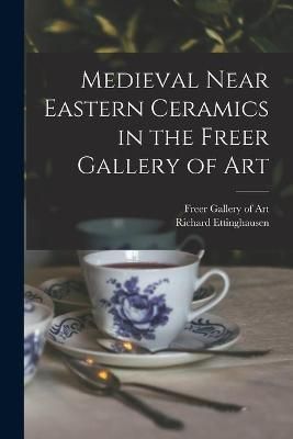 Medieval Near Eastern Ceramics in the Freer Gallery of Art (Paperback)