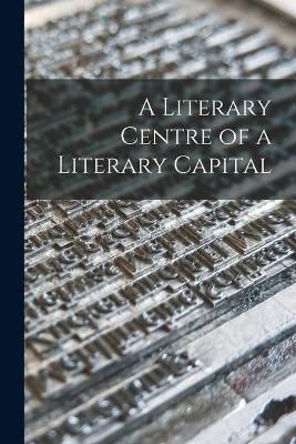A Literary Centre of a Literary Capital By Anonymous 9781014721303