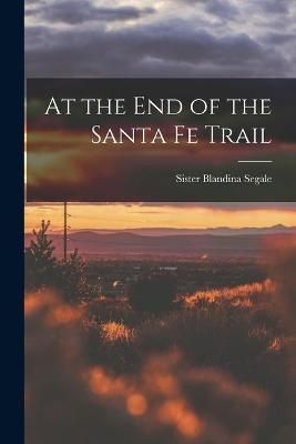 At the End of the Santa Fe Trail By Blandina Sister Segale (creator)
