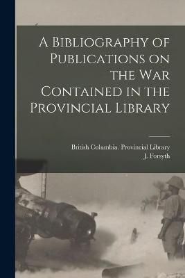 Bibliography of Publications on the War Contained in the Provincial Library [microform]