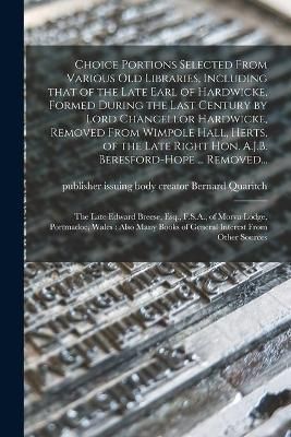 Choice Portions Selected From Various Old Libraries, Including That of the Late Earl of Hardwicke, Formed During the Last Century by Lord ...