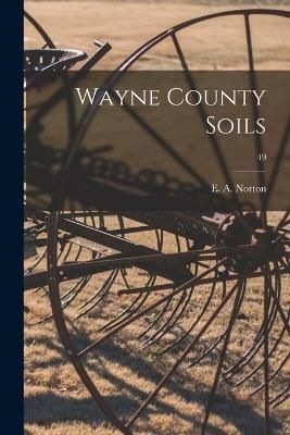 Wayne County Soils; 49 By E a (Ethan Arlo) 1898- Norton (creator)