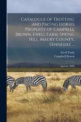 Catalogue of Trotting and Pacing Horses Property of Campbell Brown, Ewell Farm, Spring Hill, Maury County, Tennessee ...