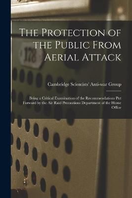 The Protection of the Public From Aerial Attack; Being a Critical Examination of the Recommendations Put Forward by the Air Raid Precautions ...