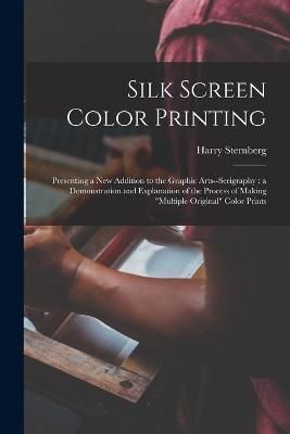 Silk Screen Color Printing By Harry 1904-2001 Sternberg 9781014774125