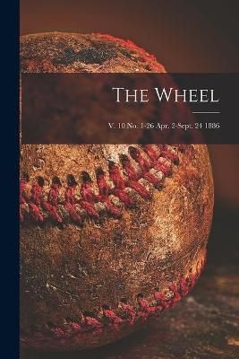 Wheel; v. 10 no. 1-26 Apr. 2-Sept. 24 1886 By Anonymous 9781014783493