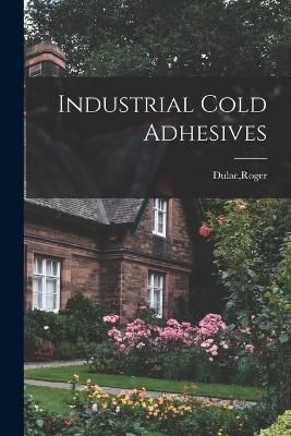 Industrial Cold Adhesives By Roger Dulac (creator) 9781014787873
