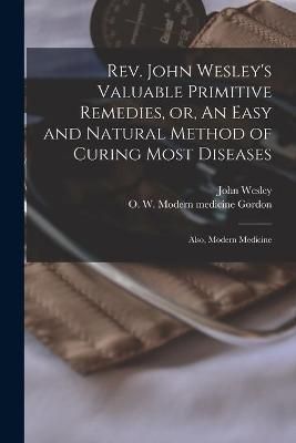 Rev. John Wesley's Valuable Primitive Remedies, or, An Easy and Natural Method of Curing Most Diseases