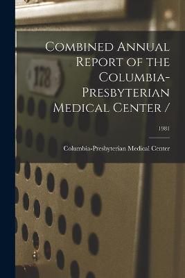 Combined Annual Report of the Columbia-Presbyterian Medical Center /; 1981