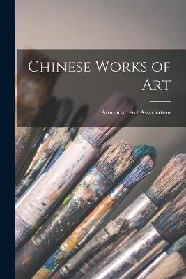 Chinese Works of Art By American Art Association (creator) (Paperback)