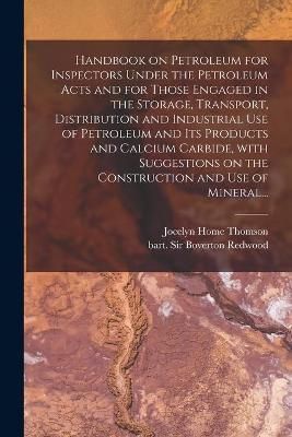 Handbook on Petroleum for Inspectors Under the Petroleum Acts and for Those Engaged in the Storage, Transport, Distribution and Industrial Use ...