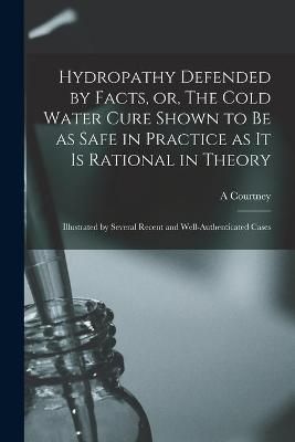 Hydropathy Defended by Facts, or, The Cold Water Cure Shown to Be as Safe in Practice as It is Rational in Theory