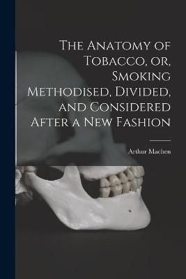 Anatomy of Tobacco, or, Smoking Methodised, Divided, and Considered After a New Fashion