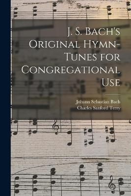J. S. Bach's Original Hymn-tunes for Congregational Use By Bach