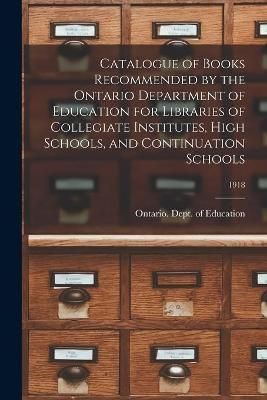 Catalogue of Books Recommended by the Ontario Department of Education for Libraries of Collegiate Institutes, High Schools, and Continuation ...