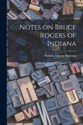 Notes on Bruce Rogers of Indiana By William Murray 1874- Hepburn