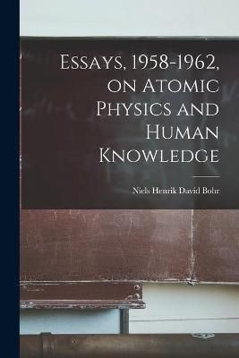 Essays, 1958-1962, on Atomic Physics and Human Knowledge 9781014910646