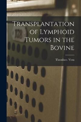 Transplantation of Lymphoid Tumors in the Bovine By Theodore Vera