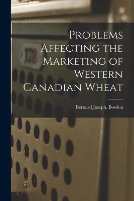 Problems Affecting the Marketing of Western Canadian Wheat (Paperback)
