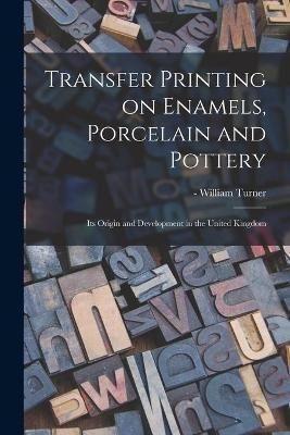 Transfer Printing on Enamels, Porcelain and Pottery By Turner