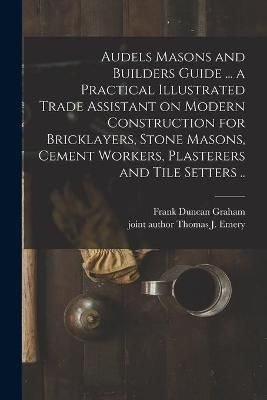 Audels Masons and Builders Guide ... A Practical Illustrated Trade Assistant on Modern Construction for Bricklayers, Stone Masons, Cement ...