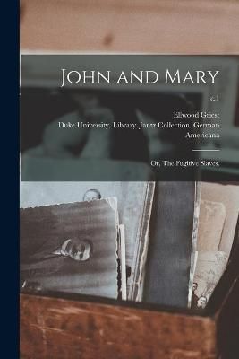 John and Mary; or, The Fugitive Slaves.; c.1 By Griest 9781015005983
