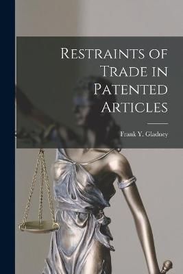 Restraints of Trade in Patented Articles By Gladney 9781015027619