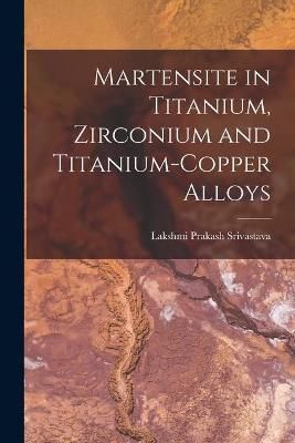 Martensite in Titanium, Zirconium and Titanium-Copper Alloys