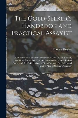 Gold-seeker's Handbook and Practical Assayist [microform] By Hughes