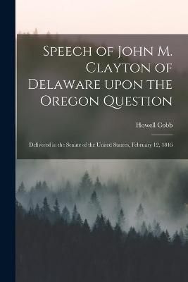 Speech of John M. Clayton of Delaware Upon the Oregon Question [microform]