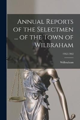 Annual Reports of the Selectmen ... Of the Town of Wilbraham; 1962-1963