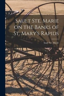 Sault Ste. Marie on the Banks of St. Mary's Rapids 9781015089594