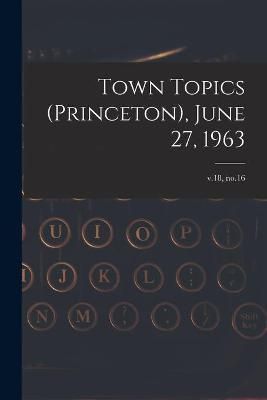 Town Topics (Princeton), June 27, 1963; V.18, No.16 By Anonymous
